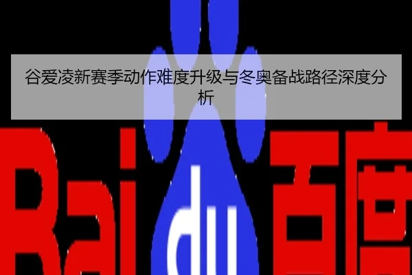 谷爱凌新赛季动作难度升级与冬奥备战路径深度分析